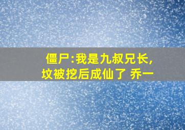 僵尸:我是九叔兄长,坟被挖后成仙了 乔一